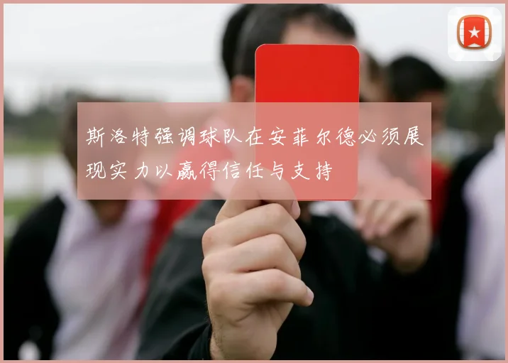 斯洛特强调球队在安菲尔德必须展现实力以赢得信任与支持